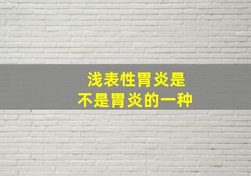 浅表性胃炎是不是胃炎的一种