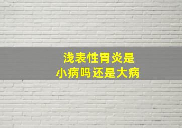 浅表性胃炎是小病吗还是大病