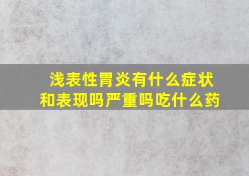 浅表性胃炎有什么症状和表现吗严重吗吃什么药