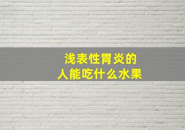 浅表性胃炎的人能吃什么水果