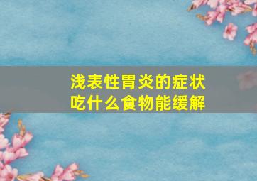 浅表性胃炎的症状吃什么食物能缓解