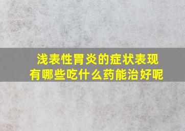 浅表性胃炎的症状表现有哪些吃什么药能治好呢