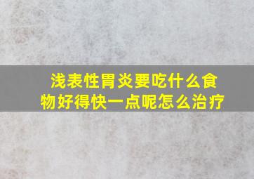 浅表性胃炎要吃什么食物好得快一点呢怎么治疗