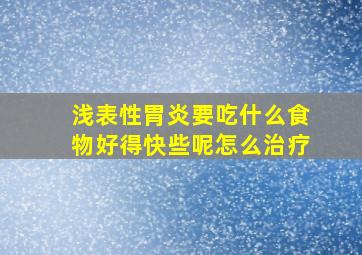 浅表性胃炎要吃什么食物好得快些呢怎么治疗