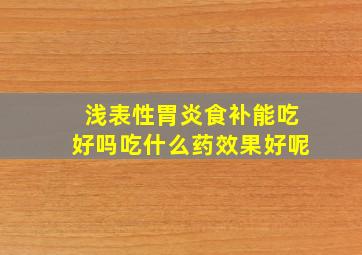 浅表性胃炎食补能吃好吗吃什么药效果好呢