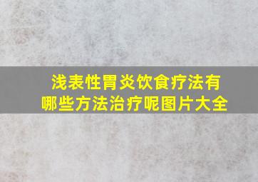 浅表性胃炎饮食疗法有哪些方法治疗呢图片大全