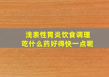 浅表性胃炎饮食调理吃什么药好得快一点呢