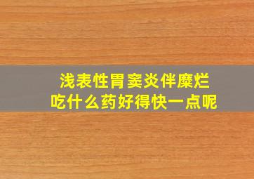 浅表性胃窦炎伴糜烂吃什么药好得快一点呢