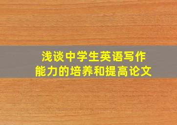 浅谈中学生英语写作能力的培养和提高论文