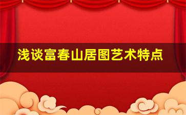 浅谈富春山居图艺术特点