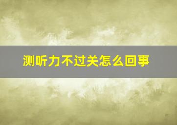 测听力不过关怎么回事