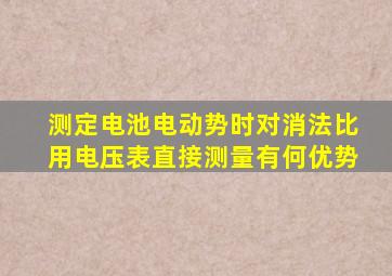 测定电池电动势时对消法比用电压表直接测量有何优势