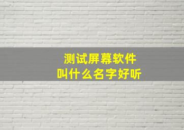 测试屏幕软件叫什么名字好听