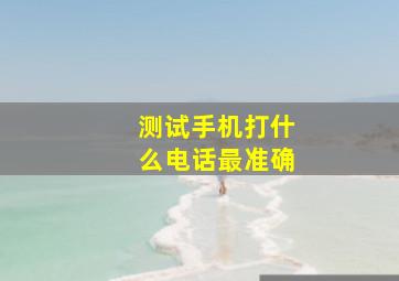 测试手机打什么电话最准确