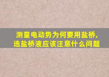 测量电动势为何要用盐桥,选盐桥液应该注意什么问题