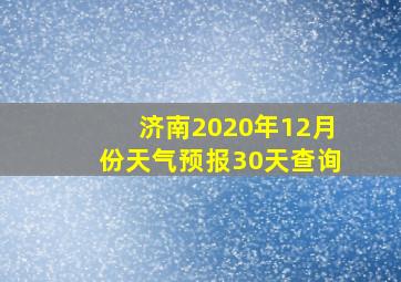 济南2020年12月份天气预报30天查询