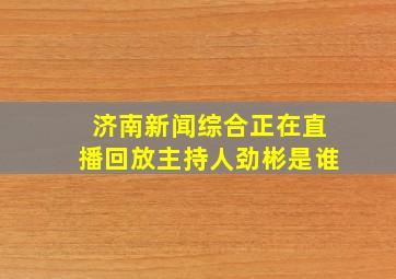 济南新闻综合正在直播回放主持人劲彬是谁