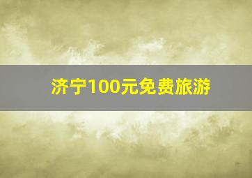 济宁100元免费旅游