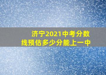 济宁2021中考分数线预估多少分能上一中