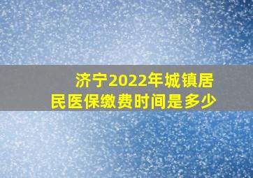 济宁2022年城镇居民医保缴费时间是多少