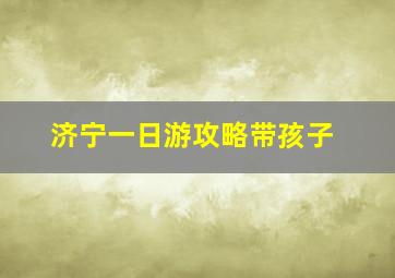 济宁一日游攻略带孩子