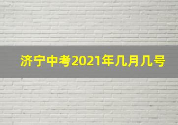 济宁中考2021年几月几号