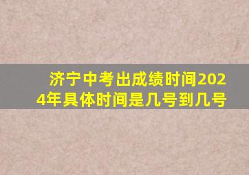 济宁中考出成绩时间2024年具体时间是几号到几号