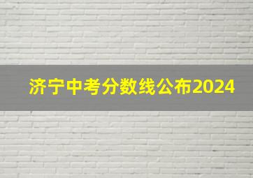 济宁中考分数线公布2024