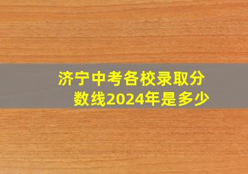 济宁中考各校录取分数线2024年是多少