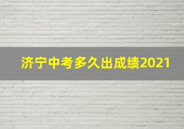 济宁中考多久出成绩2021