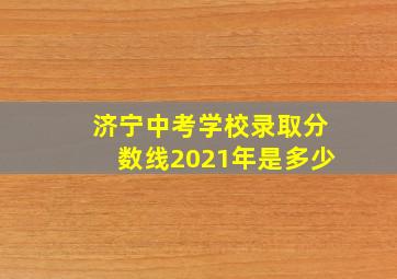 济宁中考学校录取分数线2021年是多少