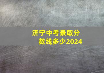 济宁中考录取分数线多少2024