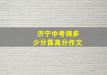 济宁中考得多少分算高分作文