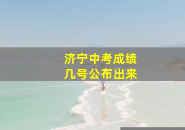 济宁中考成绩几号公布出来