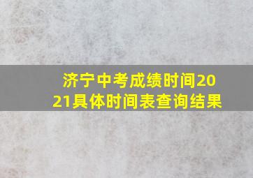 济宁中考成绩时间2021具体时间表查询结果