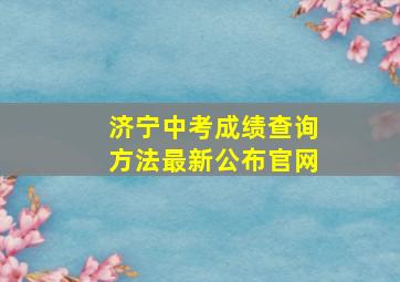 济宁中考成绩查询方法最新公布官网