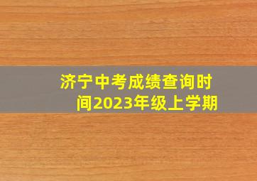 济宁中考成绩查询时间2023年级上学期