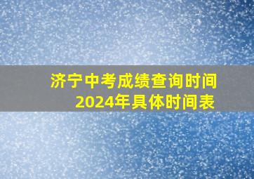 济宁中考成绩查询时间2024年具体时间表