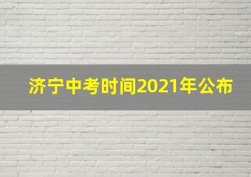 济宁中考时间2021年公布