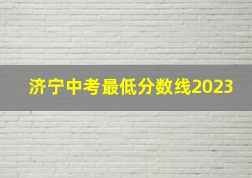 济宁中考最低分数线2023