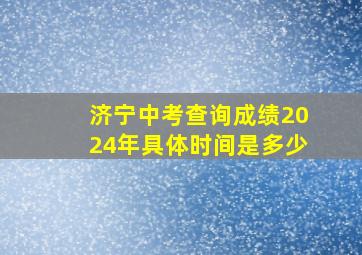 济宁中考查询成绩2024年具体时间是多少