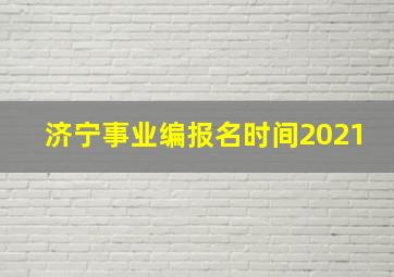 济宁事业编报名时间2021