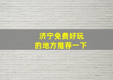 济宁免费好玩的地方推荐一下