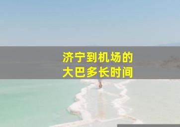 济宁到机场的大巴多长时间