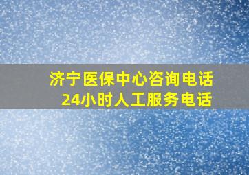 济宁医保中心咨询电话24小时人工服务电话