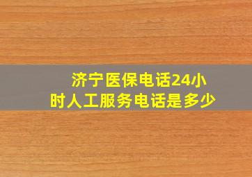 济宁医保电话24小时人工服务电话是多少