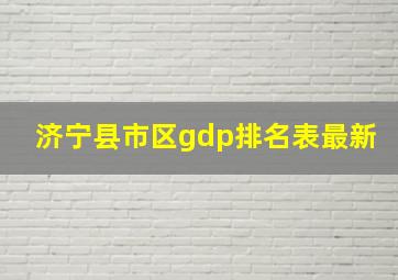 济宁县市区gdp排名表最新