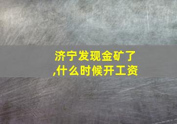 济宁发现金矿了,什么时候开工资