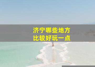 济宁哪些地方比较好玩一点