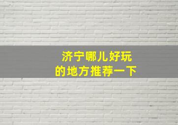 济宁哪儿好玩的地方推荐一下